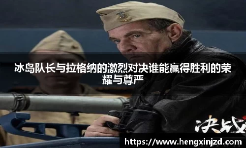 冰岛队长与拉格纳的激烈对决谁能赢得胜利的荣耀与尊严