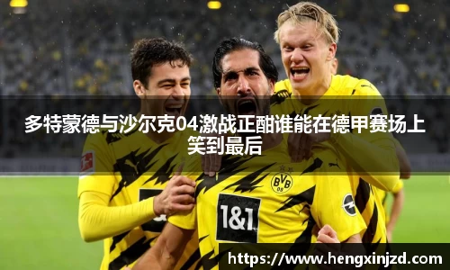 多特蒙德与沙尔克04激战正酣谁能在德甲赛场上笑到最后