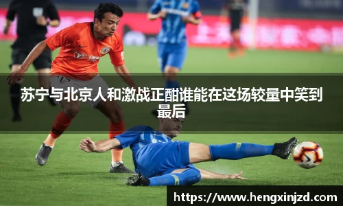 苏宁与北京人和激战正酣谁能在这场较量中笑到最后