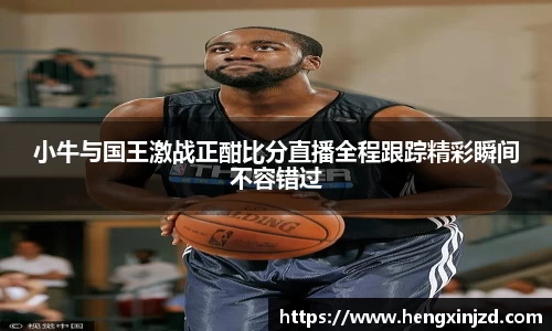 小牛与国王激战正酣比分直播全程跟踪精彩瞬间不容错过